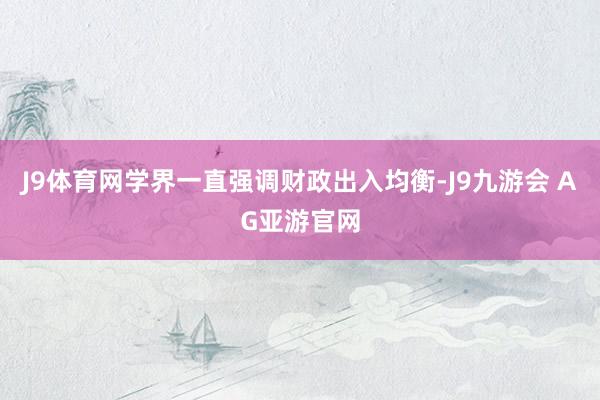 J9体育网学界一直强调财政出入均衡-J9九游会 AG亚游官网