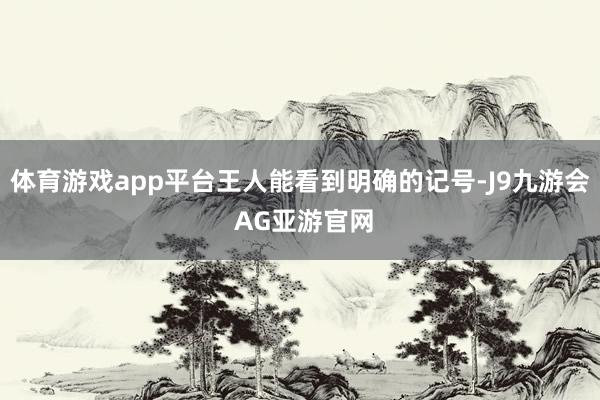 体育游戏app平台王人能看到明确的记号-J9九游会 AG亚游官网