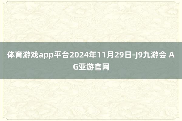 体育游戏app平台2024年11月29日-J9九游会 AG亚游官网