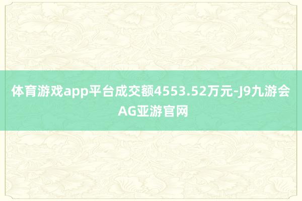 体育游戏app平台成交额4553.52万元-J9九游会 AG亚游官网