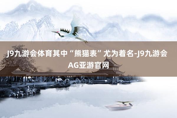 J9九游会体育其中“熊猫表”尤为着名-J9九游会 AG亚游官网