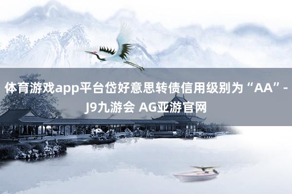 体育游戏app平台岱好意思转债信用级别为“AA”-J9九游会 AG亚游官网