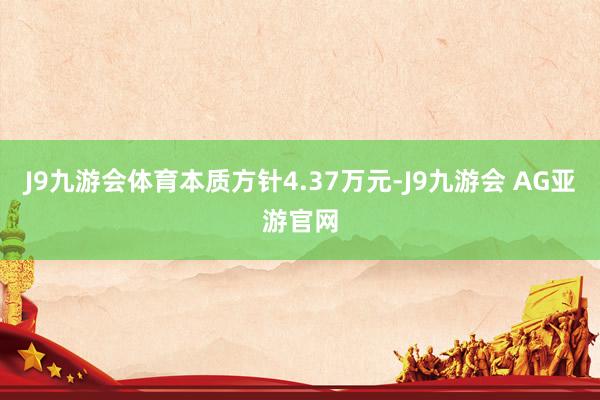 J9九游会体育本质方针4.37万元-J9九游会 AG亚游官网