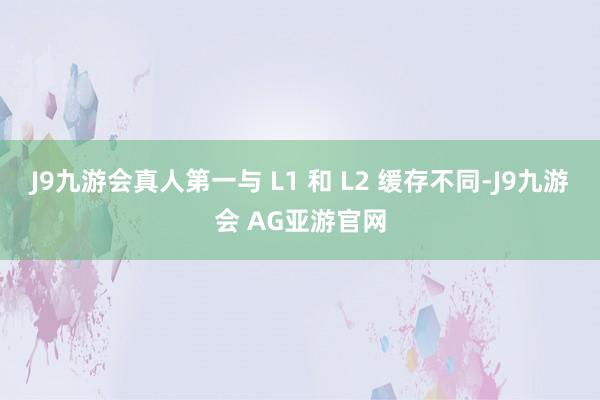 J9九游会真人第一与 L1 和 L2 缓存不同-J9九游会 AG亚游官网