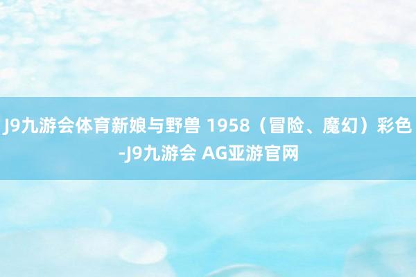 J9九游会体育新娘与野兽 1958（冒险、魔幻）彩色-J9九游会 AG亚游官网