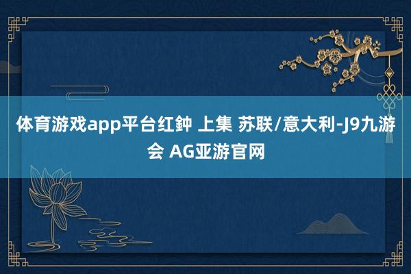 体育游戏app平台红鈡 上集 苏联/意大利-J9九游会 AG亚游官网