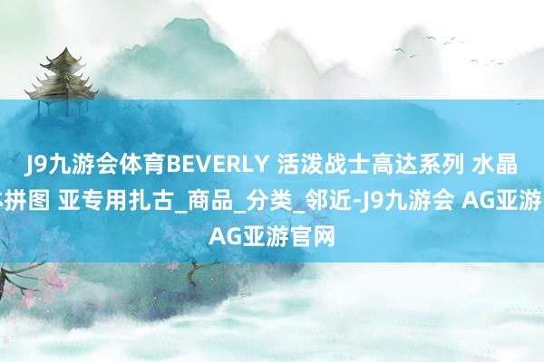 J9九游会体育BEVERLY 活泼战士高达系列 水晶立体拼图 亚专用扎古_商品_分类_邻近-J9九游会 AG亚游官网