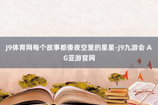 J9体育网每个故事都像夜空里的星星-J9九游会 AG亚游官网