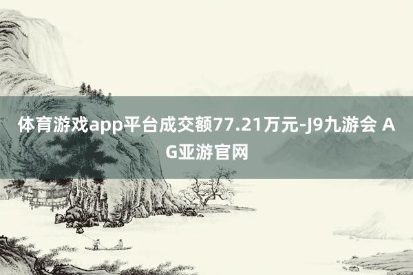 体育游戏app平台成交额77.21万元-J9九游会 AG亚游官网