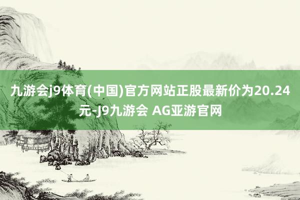 九游会j9体育(中国)官方网站正股最新价为20.24元-J9九游会 AG亚游官网